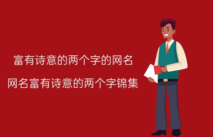 富有诗意的两个字的网名 网名富有诗意的两个字锦集